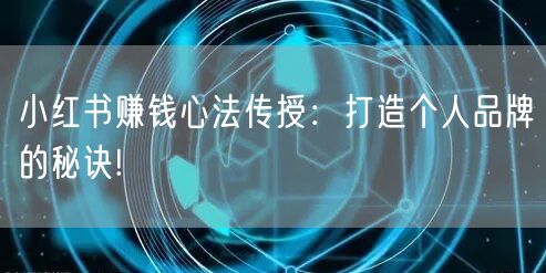 小红书赚钱心法传授：打造个人品牌的秘诀!