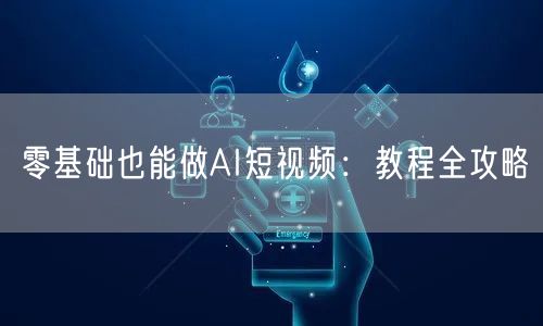 零基础也能做AI短视频：教程全攻略