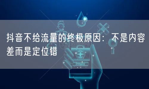 抖音不给流量的终极原因：不是内容差而是定位错