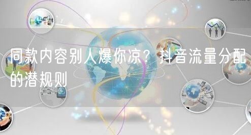 同款内容别人爆你凉？抖音流量分配的潜规则