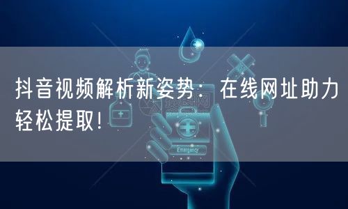 抖音视频解析新姿势：在线网址助力轻松提取！