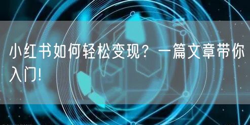 小红书如何轻松变现？一篇文章带你入门!