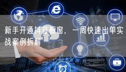 新手开通抖音橱窗，一周快速出单实战案例拆解