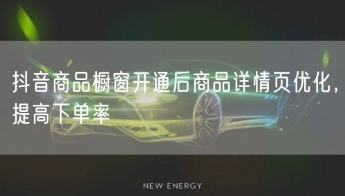 抖音商品橱窗开通后商品详情页优化，提高下单率