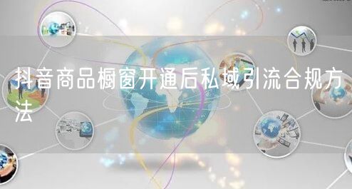 抖音商品橱窗开通后私域引流合规方法