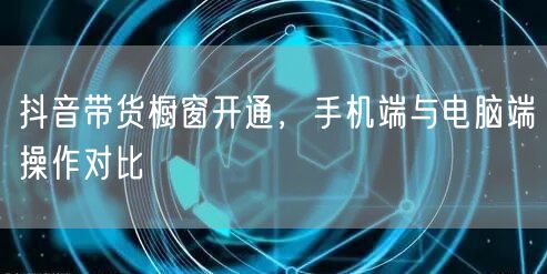 抖音带货橱窗开通，手机端与电脑端操作对比