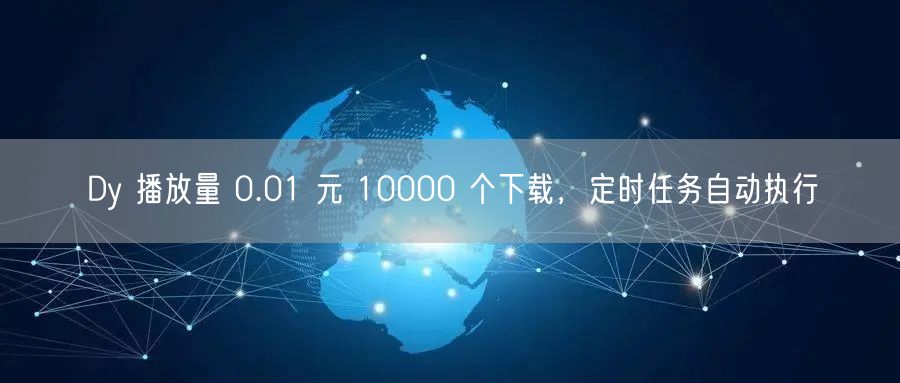 Dy 播放量 0.01 元 10000 个下载,定时任务自动