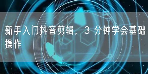 新手入门抖音剪辑,3 分钟学会基础操作