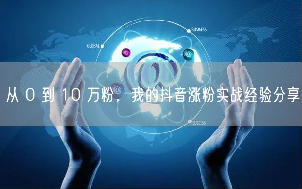 从 0 到 10 万粉，我的抖音涨粉实战经验分享
