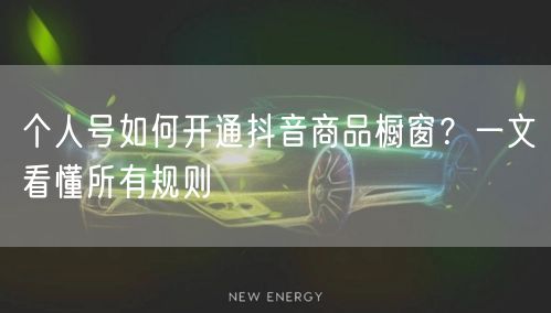 个人号如何开通抖音商品橱窗？一文看懂所有规则
