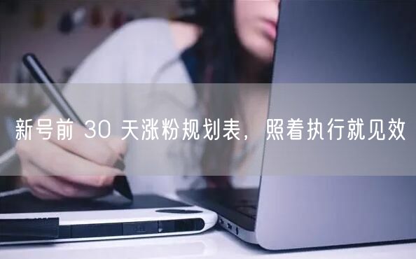 新号前 30 天涨粉规划表，照着执行就见效