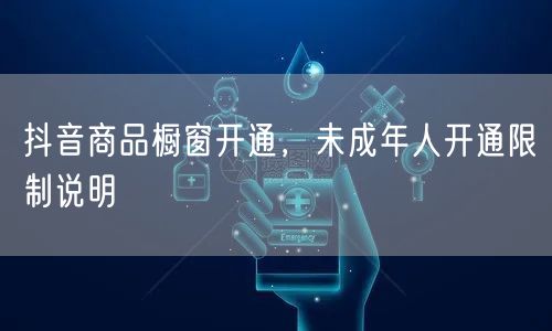 抖音商品橱窗开通，未成年人开通限制说明