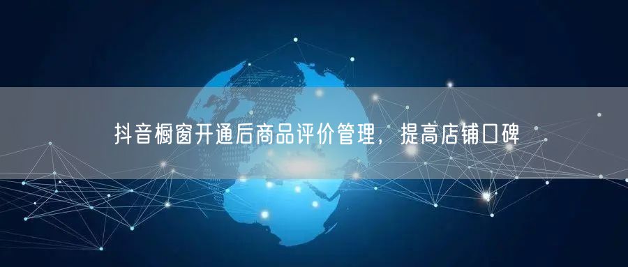 抖音橱窗开通后商品评价管理，提高店铺口碑