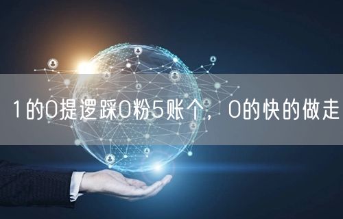 1的0提逻踩0粉5账个，0的快的做走