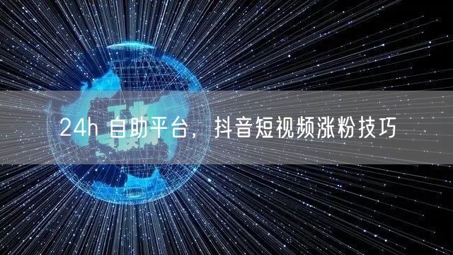 24h 自助平台，抖音短视频涨粉技巧