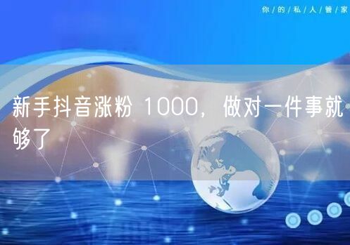 新手抖音涨粉 1000，做对一件事就够了