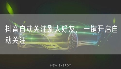 抖音自动关注别人好友，一键开启自动关注