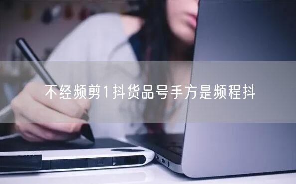 不经频剪1抖货品号手方是频程抖