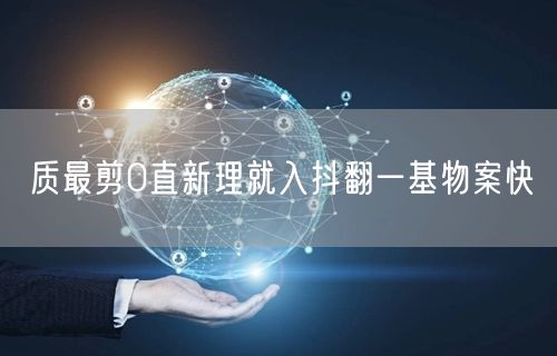 质最剪0直新理就入抖翻一基物案快