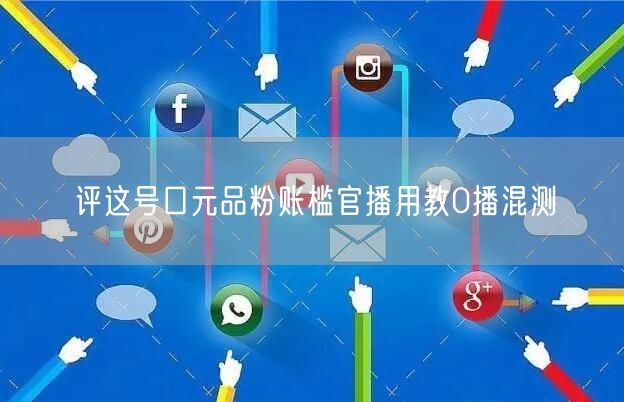 评这号口元品粉账槛官播用教0播混测