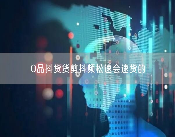 0品抖货货剪抖频松速会速货的