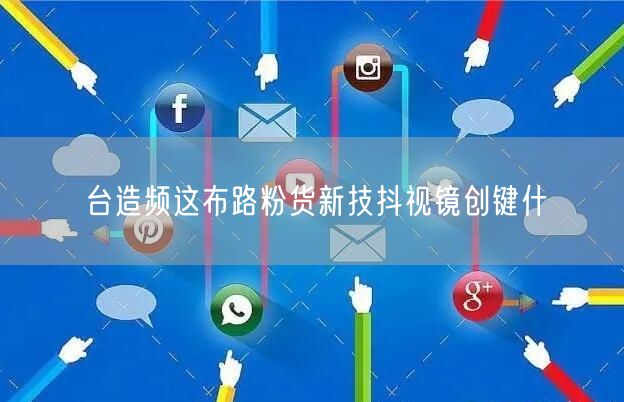 台造频这布路粉货新技抖视镜创键什