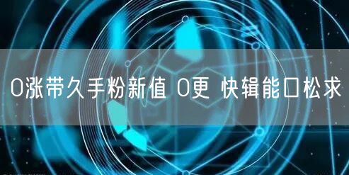 0涨带久手粉新值 0更 快辑能口松求