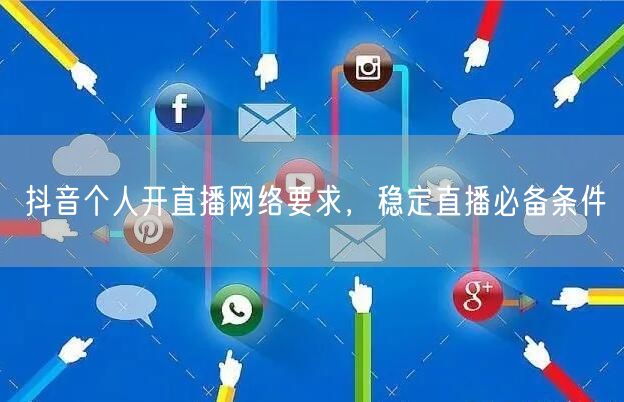 抖音个人开直播网络要求，稳定直播必备条件