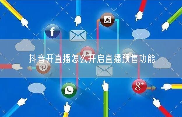 抖音开直播怎么开启直播预售功能