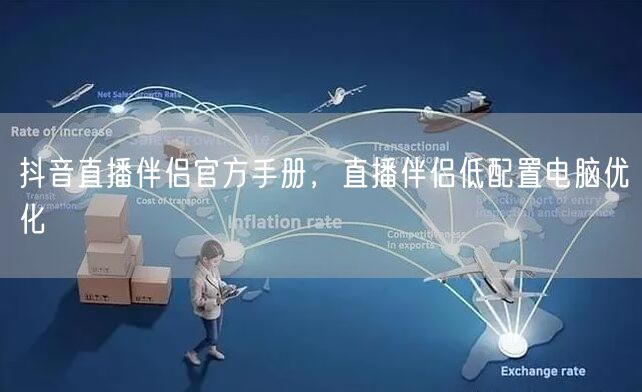 抖音直播伴侣官方手册，直播伴侣低配置电脑优化