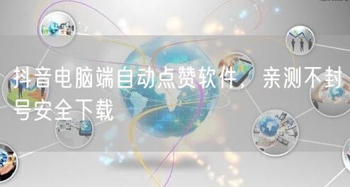 抖音电脑端自动点赞软件，亲测不封号安全下载