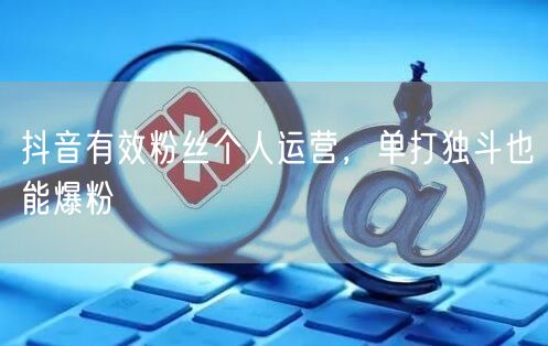 抖音有效粉丝个人运营，单打独斗也能爆粉