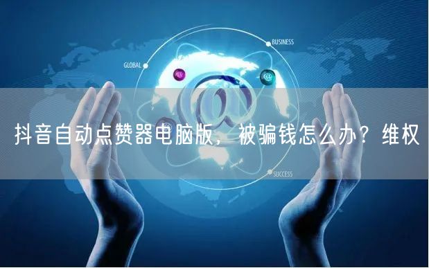 抖音自动点赞器电脑版，被骗钱怎么办？维权