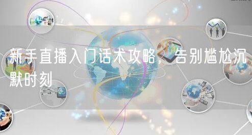 新手直播入门话术攻略，告别尴尬沉默时刻