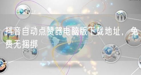 抖音自动点赞器电脑版下载地址，免费无捆绑