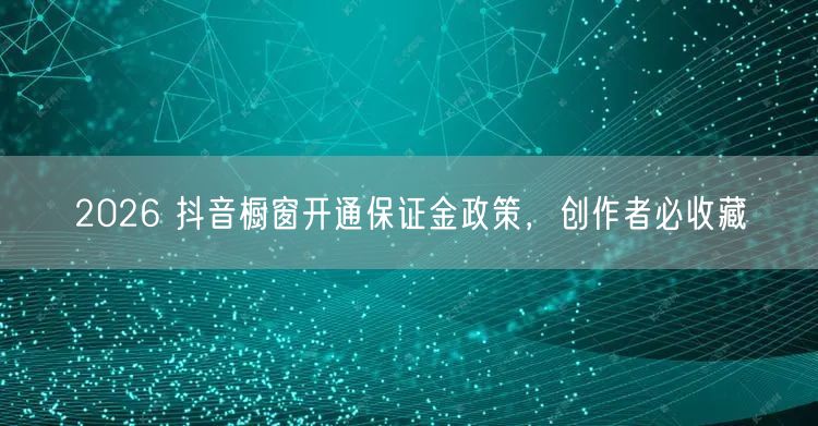 2026 抖音橱窗开通保证金政策，创作者必收藏