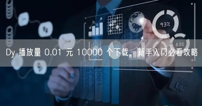 Dy 播放量 0.01 元 10000 个下载，新手入门必看