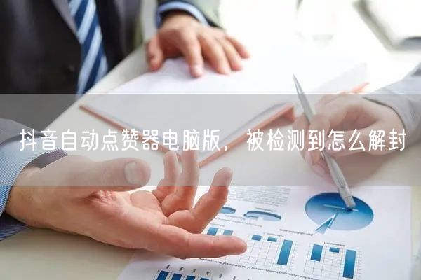 抖音自动点赞器电脑版，被检测到怎么解封