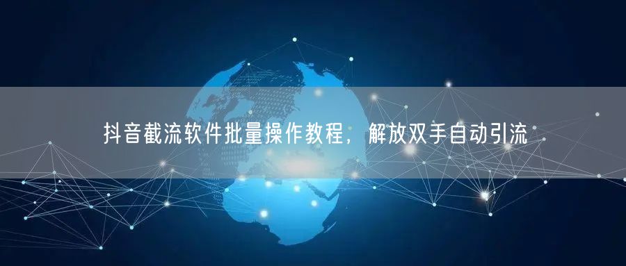 抖音截流软件批量操作教程，解放双手自动引流