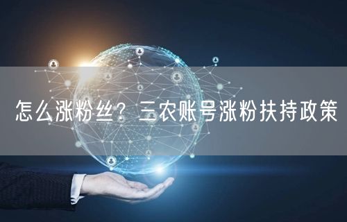 怎么涨粉丝？三农账号涨粉扶持政策