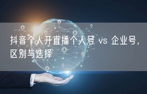 抖音个人开直播个人号 vs 企业号，区别与选择