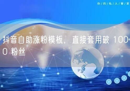 抖音自助涨粉模板，直接套用破 1000 粉丝