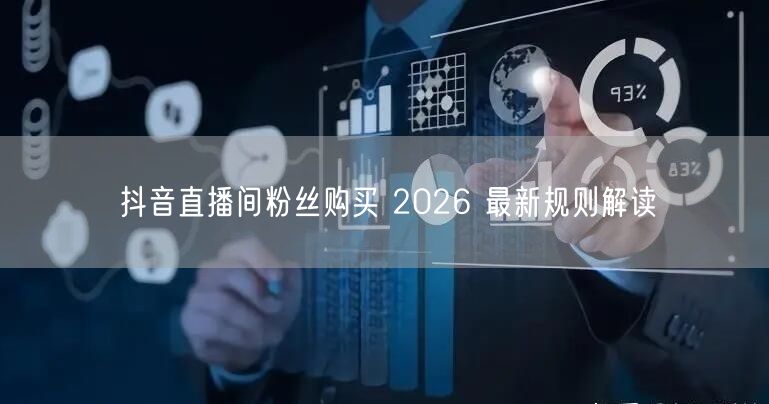 抖音直播间粉丝购买 2026 最新规则解读