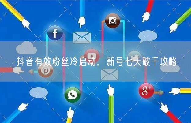 抖音有效粉丝冷启动，新号七天破千攻略