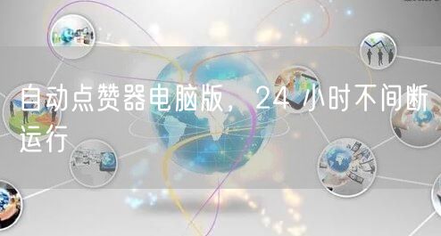 自动点赞器电脑版，24 小时不间断运行