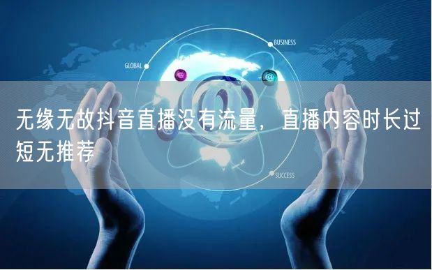 无缘无故抖音直播没有流量，直播内容时长过短无推荐