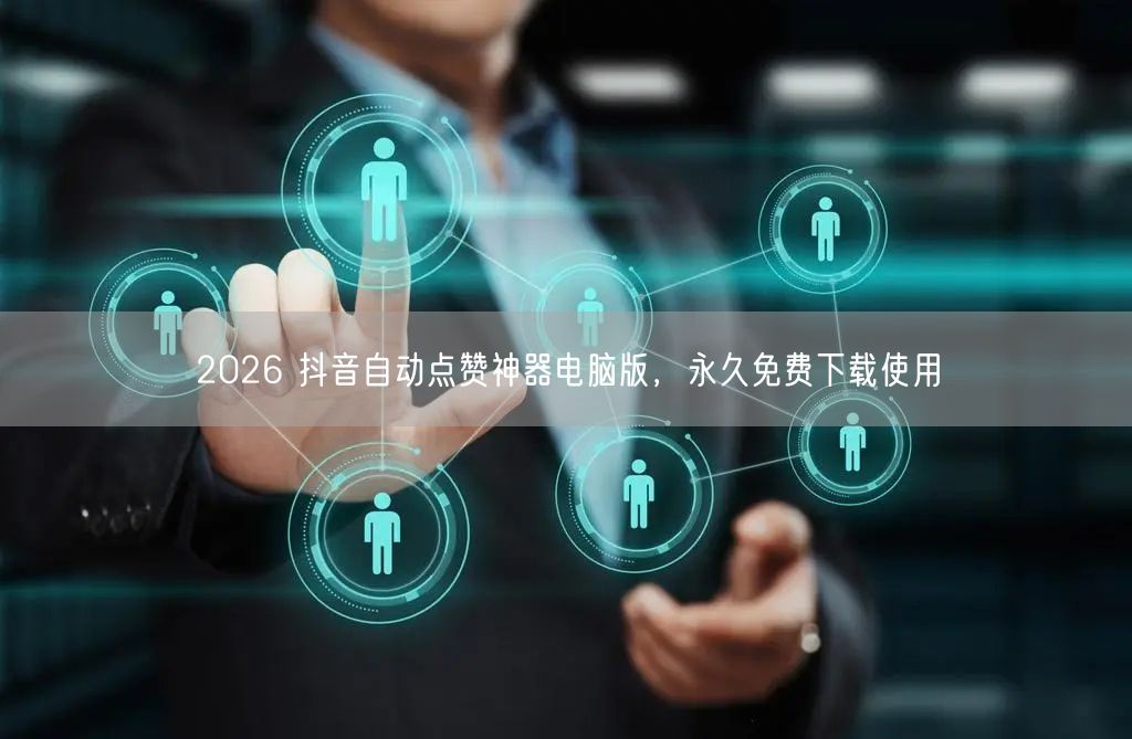 2026 抖音自动点赞神器电脑版，永久免费下载使用