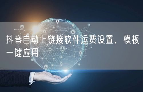 抖音自动上链接软件运费设置，模板一键应用