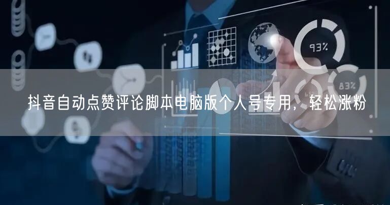 抖音自动点赞评论脚本电脑版个人号专用，轻松涨粉