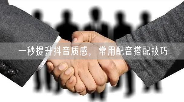 一秒提升抖音质感，常用配音搭配技巧